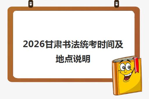2026甘肃书法统考时间及地点说明 附考题范围及例题要求