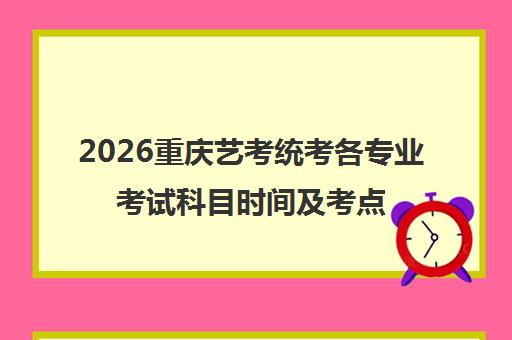 2026重庆艺考统考各专业考试科目时间及考点信息汇总一览表